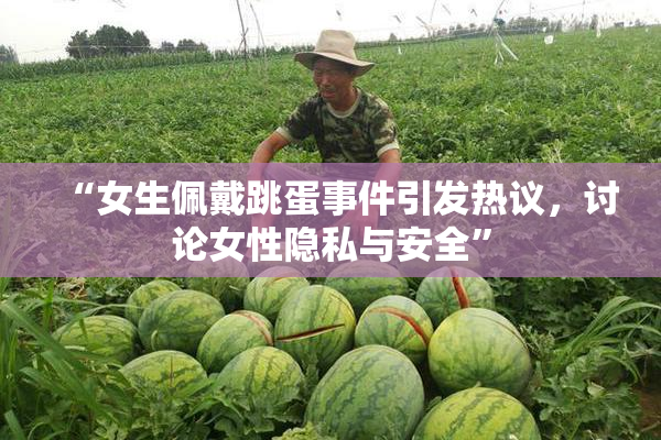 “女生佩戴跳蛋事件引发热议，讨论女性隐私与安全”