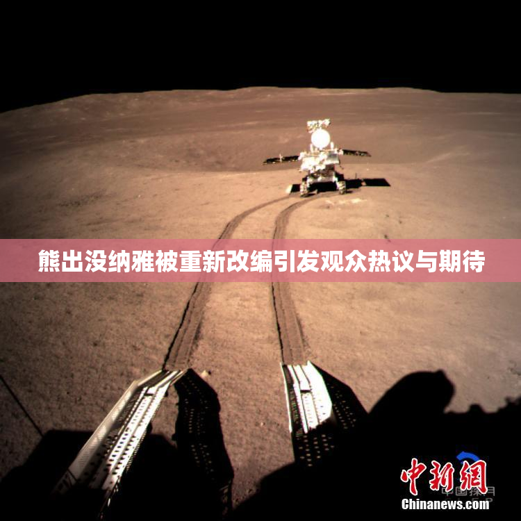 熊出没纳雅被重新改编引发观众热议与期待