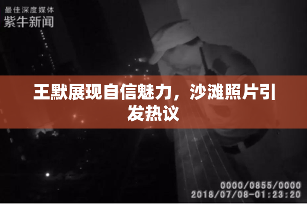 王默展现自信魅力，沙滩照片引发热议