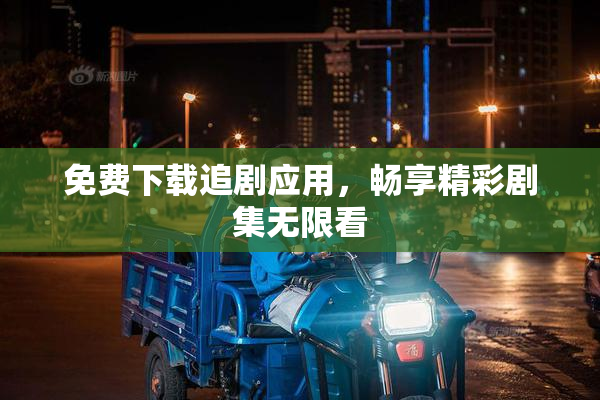 免费下载追剧应用，畅享精彩剧集无限看