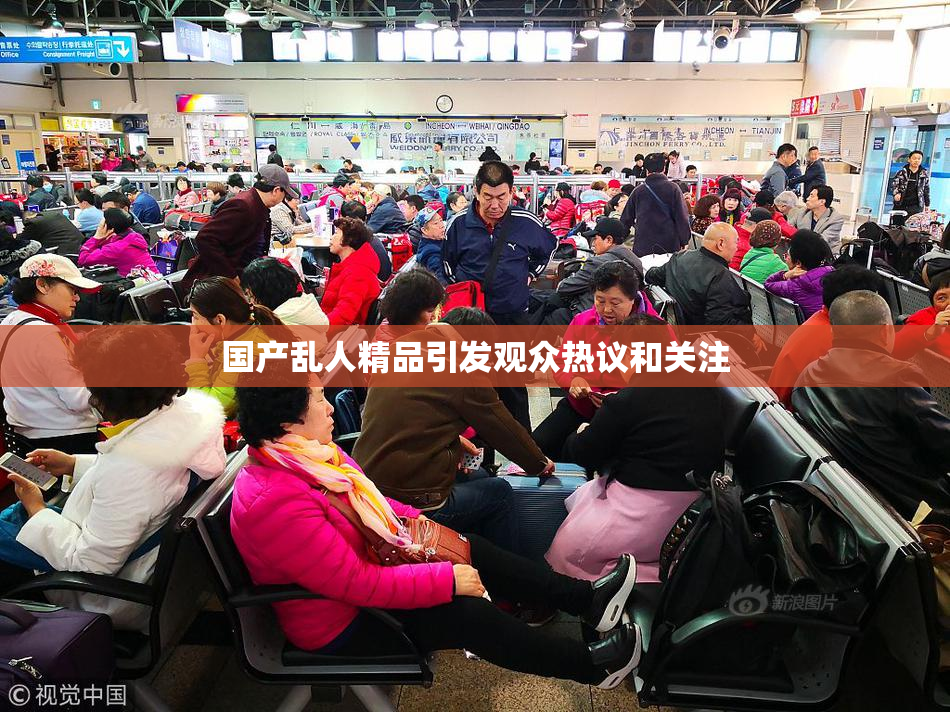 国产乱人精品引发观众热议和关注