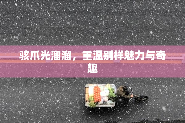 骇爪光溜溜，重温别样魅力与奇趣