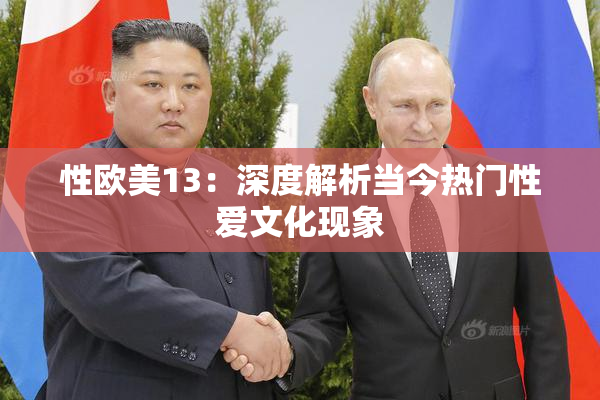 性欧美13：深度解析当今热门性爱文化现象