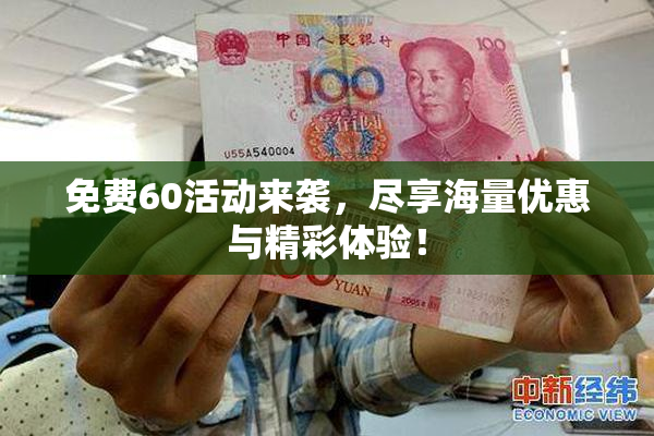 免费60活动来袭，尽享海量优惠与精彩体验！