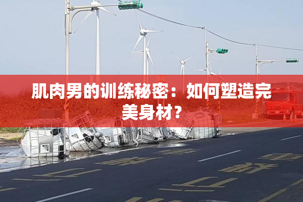 肌肉男的训练秘密：如何塑造完美身材？