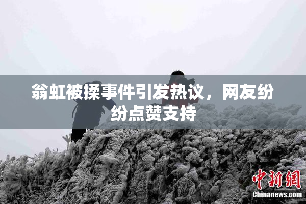 翁虹被揉事件引发热议，网友纷纷点赞支持