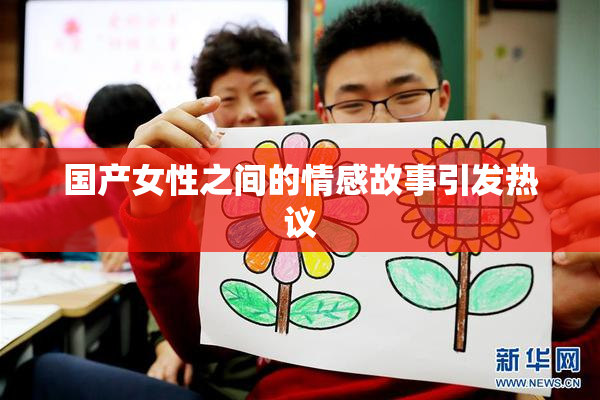 国产女性之间的情感故事引发热议