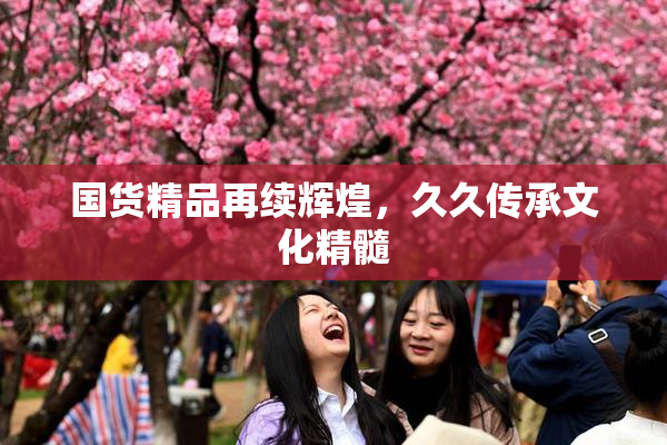 国货精品再续辉煌，久久传承文化精髓