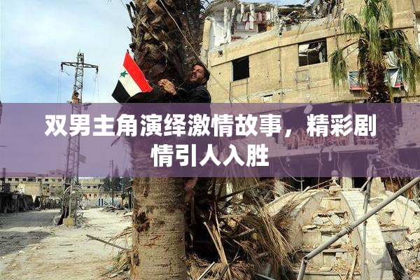 双男主角演绎激情故事，精彩剧情引人入胜