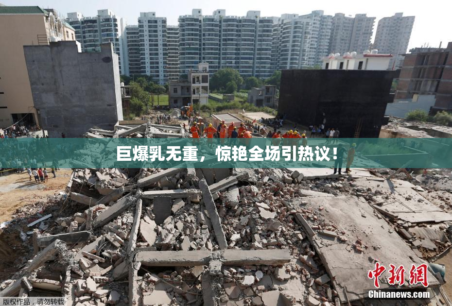 巨爆乳无重，惊艳全场引热议！