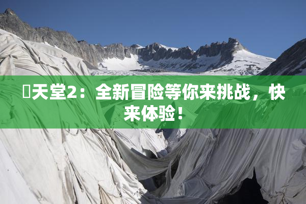 妺天堂2：全新冒险等你来挑战，快来体验！