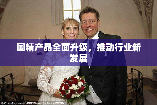 国精产品全面升级，推动行业新发展