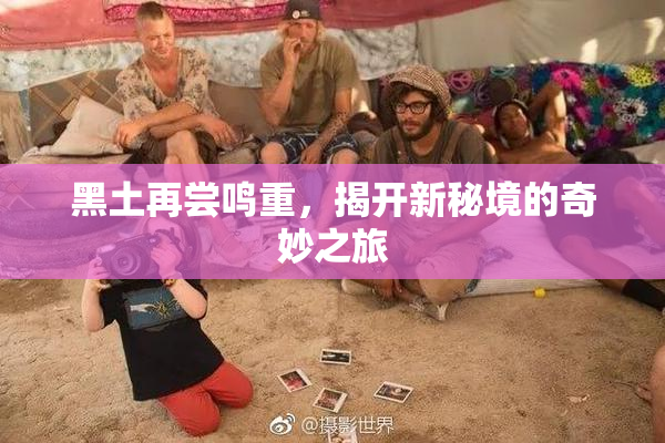黑土再尝鸣重，揭开新秘境的奇妙之旅