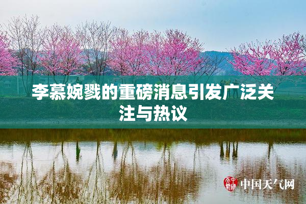 李慕婉戮的重磅消息引发广泛关注与热议