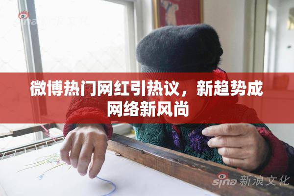 微博热门网红引热议，新趋势成网络新风尚
