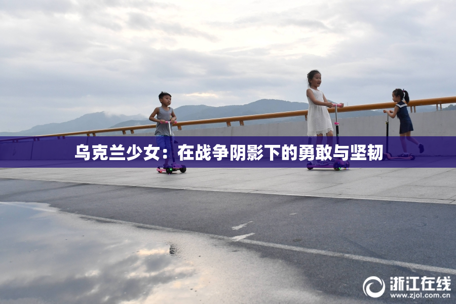 乌克兰少女：在战争阴影下的勇敢与坚韧