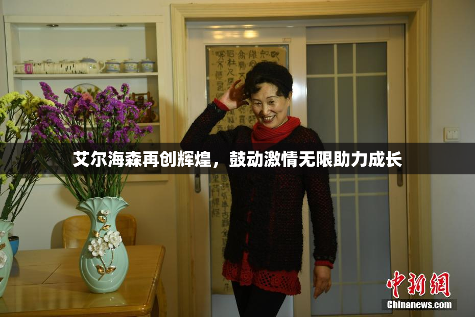 艾尔海森再创辉煌，鼓动激情无限助力成长