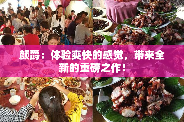 颜爵：体验爽快的感觉，带来全新的重磅之作！