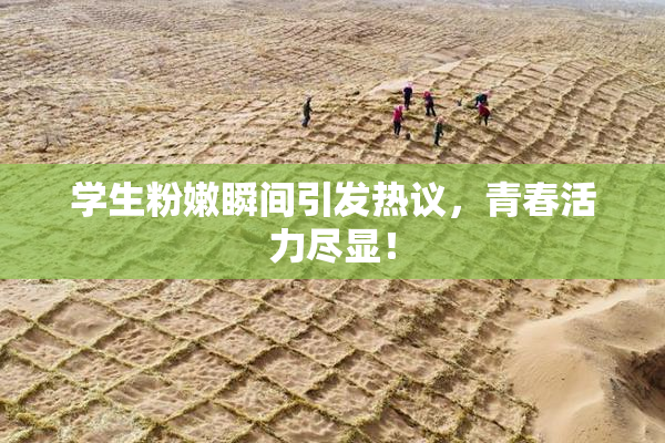 学生粉嫩瞬间引发热议，青春活力尽显！