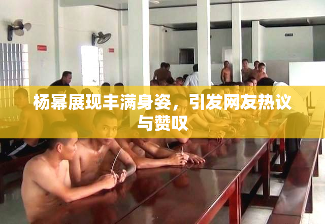 杨幂展现丰满身姿，引发网友热议与赞叹