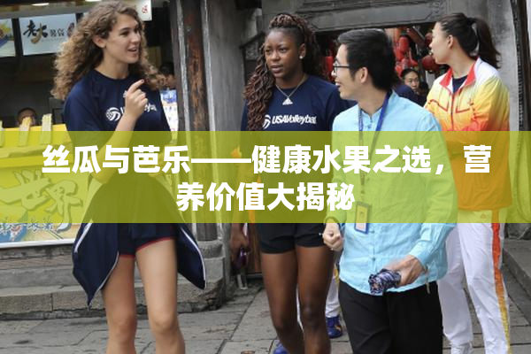 丝瓜与芭乐——健康水果之选，营养价值大揭秘