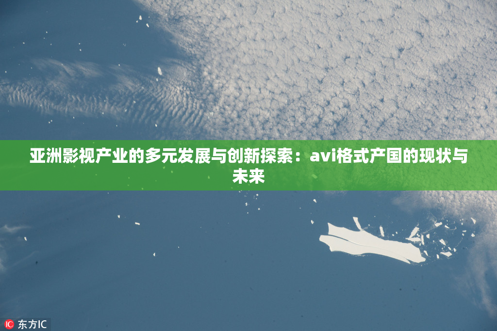 亚洲影视产业的多元发展与创新探索：avi格式产国的现状与未来