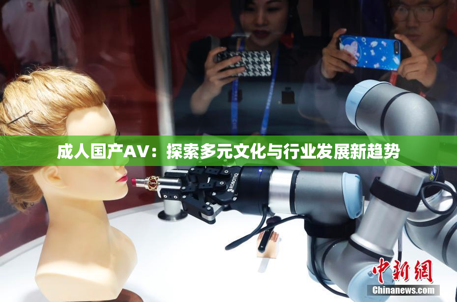 成人国产AV：探索多元文化与行业发展新趋势
