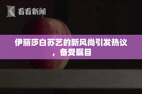 伊丽莎白苏艺的新风尚引发热议，备受瞩目
