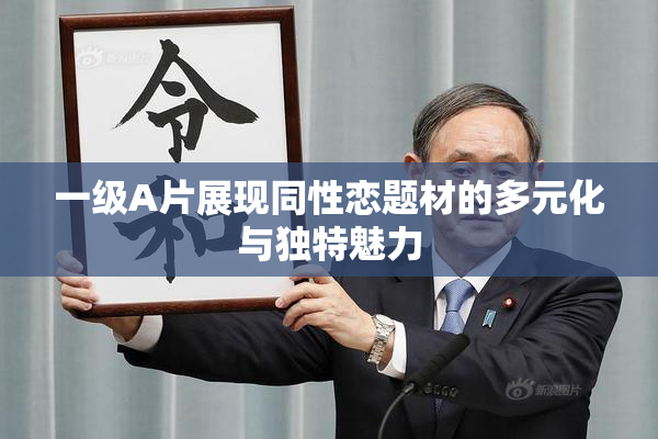 一级A片展现同性恋题材的多元化与独特魅力