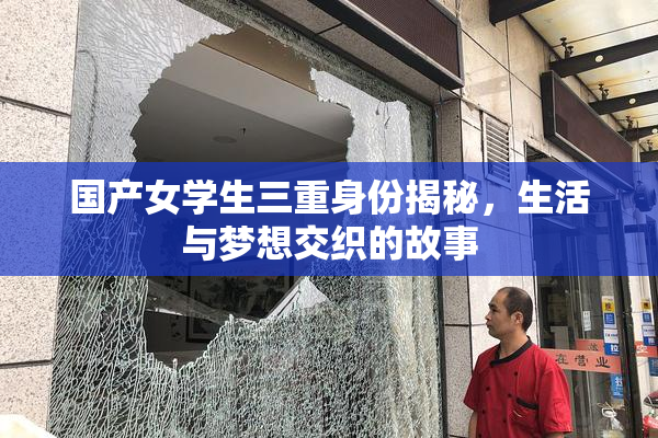 国产女学生三重身份揭秘，生活与梦想交织的故事