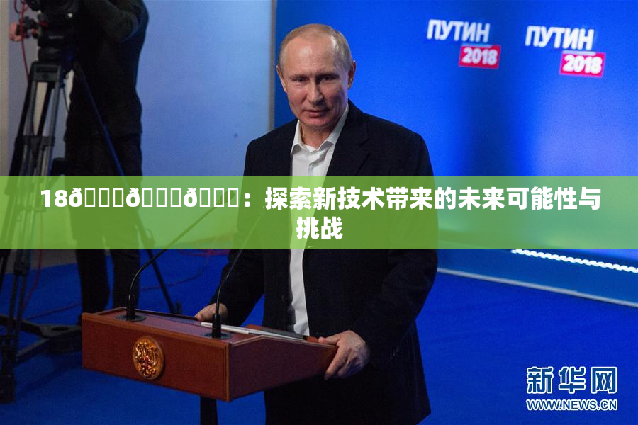 18🔞🍆🍑：探索新技术带来的未来可能性与挑战