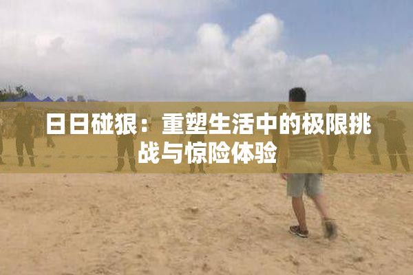 日日碰狠：重塑生活中的极限挑战与惊险体验