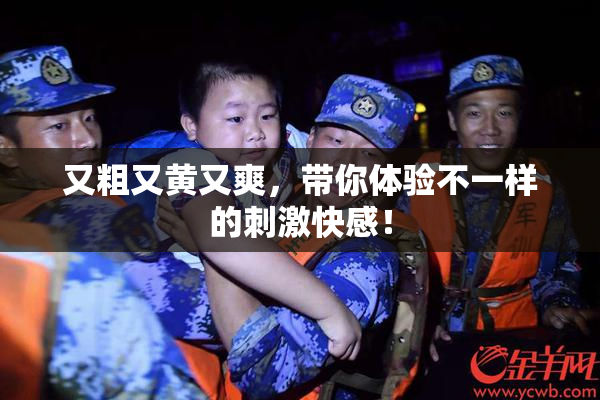 又粗又黄又爽，带你体验不一样的刺激快感！