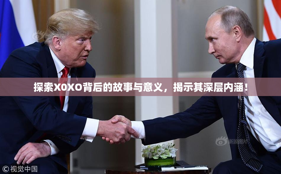 探索X0XO背后的故事与意义，揭示其深层内涵！