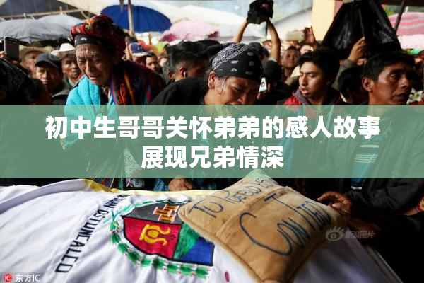 初中生哥哥关怀弟弟的感人故事展现兄弟情深