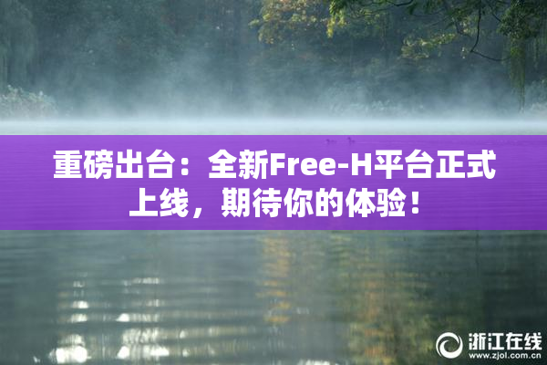 重磅出台：全新Free-H平台正式上线，期待你的体验！