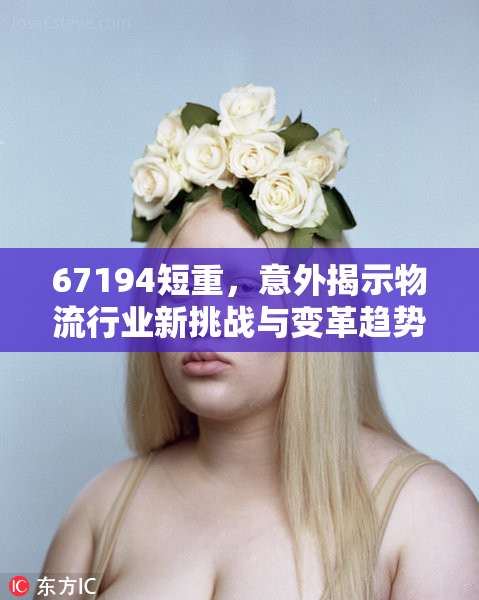 67194短重，意外揭示物流行业新挑战与变革趋势。