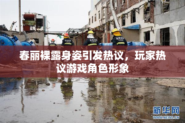 春丽裸露身姿引发热议，玩家热议游戏角色形象