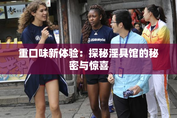 重口味新体验：探秘淫具馆的秘密与惊喜