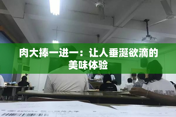肉大捧一进一：让人垂涎欲滴的美味体验