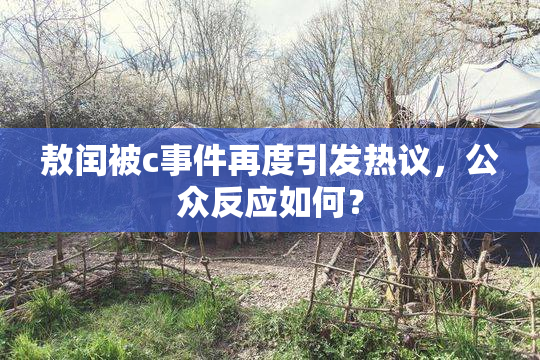 敖闰被c事件再度引发热议，公众反应如何？
