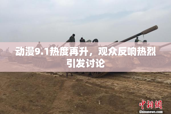 动漫9.1热度再升，观众反响热烈引发讨论