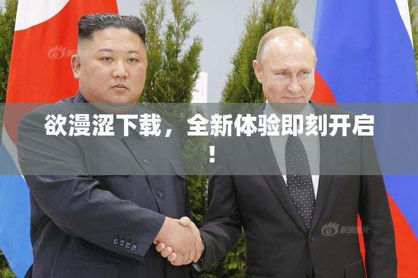 欲漫涩下载，全新体验即刻开启！
