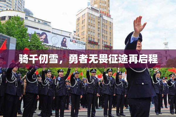 骑千仞雪，勇者无畏征途再启程