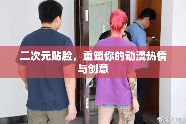 二次元贴脸，重塑你的动漫热情与创意