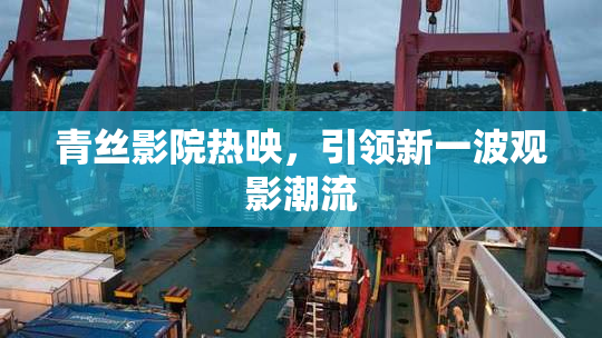 青丝影院热映，引领新一波观影潮流
