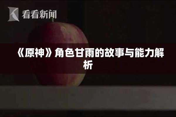 《原神》角色甘雨的故事与能力解析