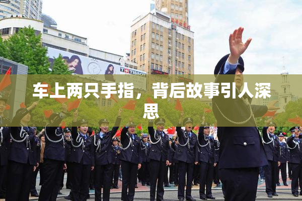 车上两只手指，背后故事引人深思