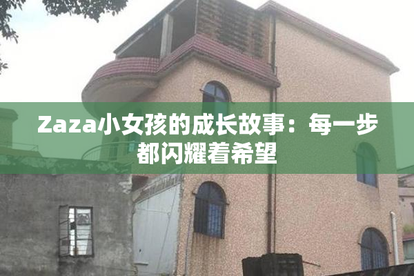 Zaza小女孩的成长故事：每一步都闪耀着希望