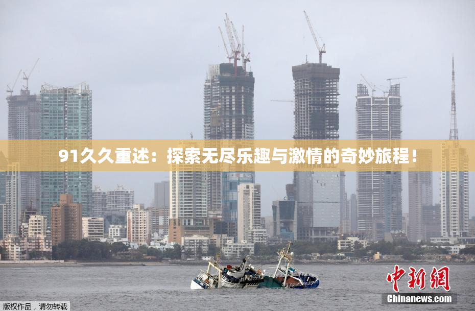 91久久重述：探索无尽乐趣与激情的奇妙旅程！